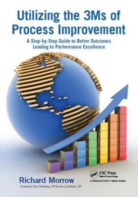 Utilizing the 3Ms of Process Improvement : A Step-by-Step Guide to Better Outcomes Leading to Performance Excellence, Hardback Book