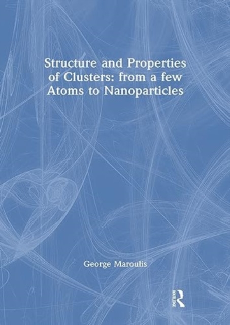 Structure and Properties of Clusters: from a few Atoms to Nanoparticles, Hardback Book