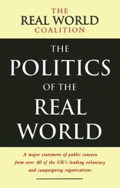 The Politics of the Real World : A Major Statement of Public Concern from over 40 of the UK's Leading Voluntary and Campaigning Organisations, Hardback Book
