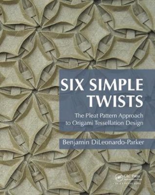 Six Simple Twists : The Pleat Pattern Approach to Origami Tessellation Design, Hardback Book