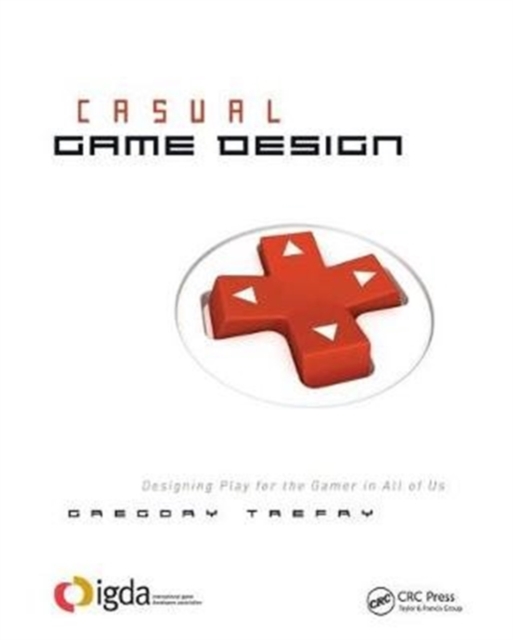 Casual Game Design : Designing Play for the Gamer in ALL of Us, Hardback Book