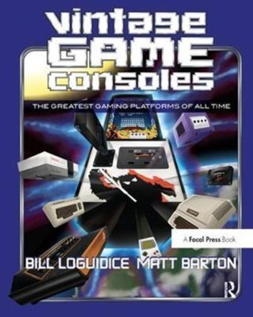 Vintage Game Consoles : An Inside Look at Apple, Atari, Commodore, Nintendo, and the Greatest Gaming Platforms of All Time, Hardback Book