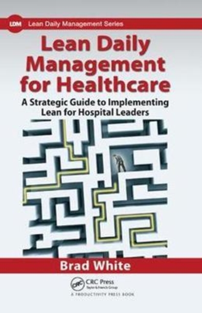 Lean Daily Management for Healthcare : A Strategic Guide to Implementing Lean for Hospital Leaders, Hardback Book