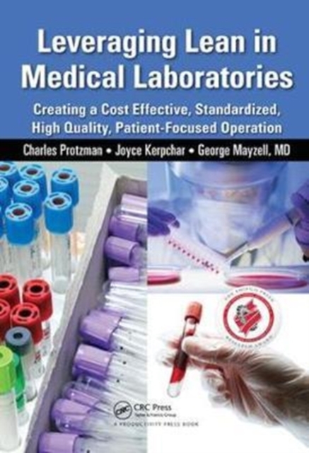 Leveraging Lean in Medical Laboratories : Creating a Cost Effective, Standardized, High Quality, Patient-Focused Operation, Hardback Book