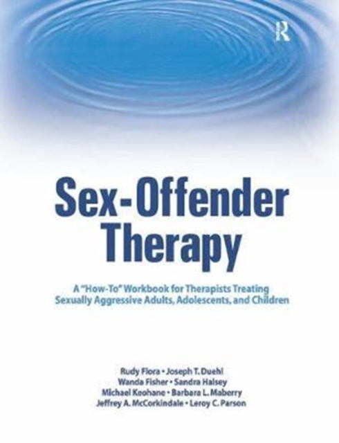 Sex-Offender Therapy : A "How-To" Workbook for Therapists Treating Sexually Aggressive Adults, Adolescents, and Children, Hardback Book