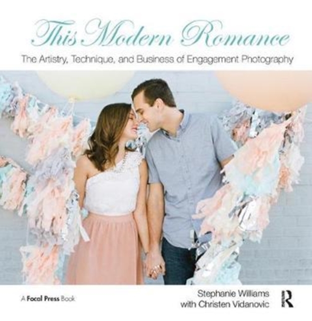 This Modern Romance: The Artistry, Technique, and Business of Engagement Photography, Hardback Book