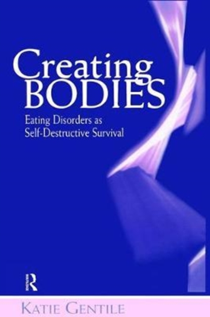 Creating Bodies : Eating Disorders as Self-Destructive Survival, Hardback Book