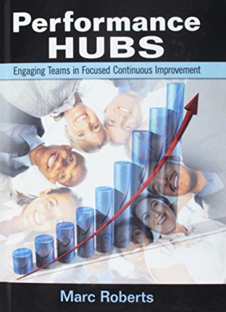Performance Hubs : Engaging Teams in Focused Continuous Improvement, Hardback Book