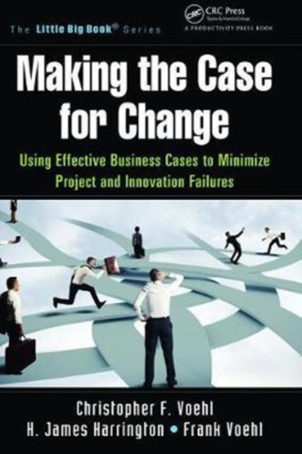 Making the Case for Change : Using Effective Business Cases to Minimize Project and Innovation Failures, Hardback Book