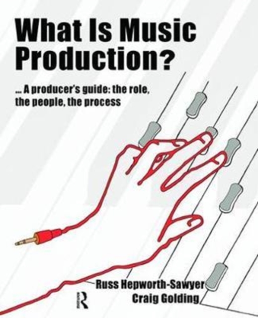 What is Music Production? : A Producers Guide: The Role, the People, the Process, Hardback Book