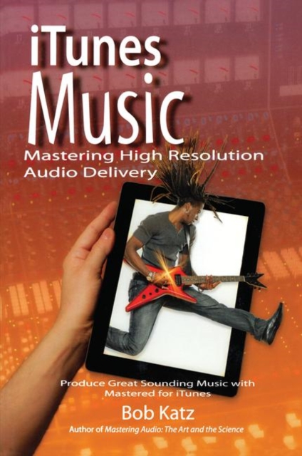 iTunes Music: Mastering High Resolution Audio Delivery : Produce Great Sounding Music with Mastered for iTunes, Hardback Book