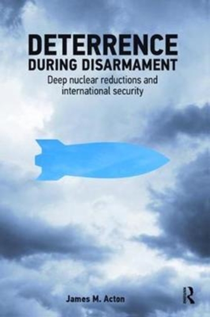 Deterrence During Disarmament : Deep Nuclear Reductions and International Security, Hardback Book