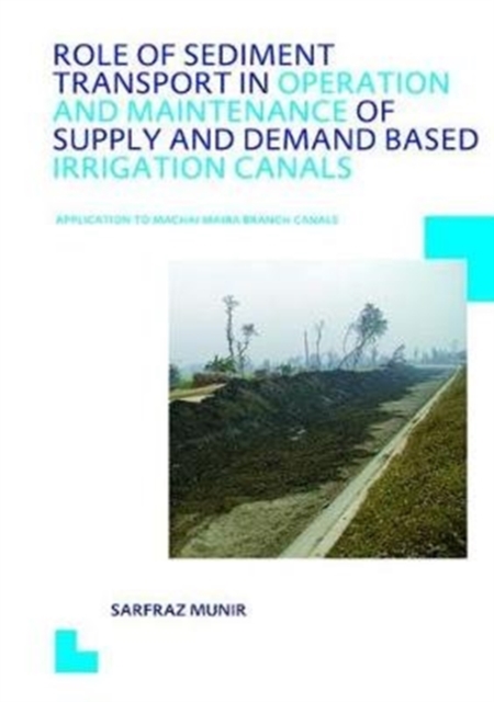 Role of Sediment Transport in Operation and Maintenance of Supply and Demand Based Irrigation Canals: Application to Machai Maira Branch Canals : UNESCO-IHE PhD Thesis, Hardback Book