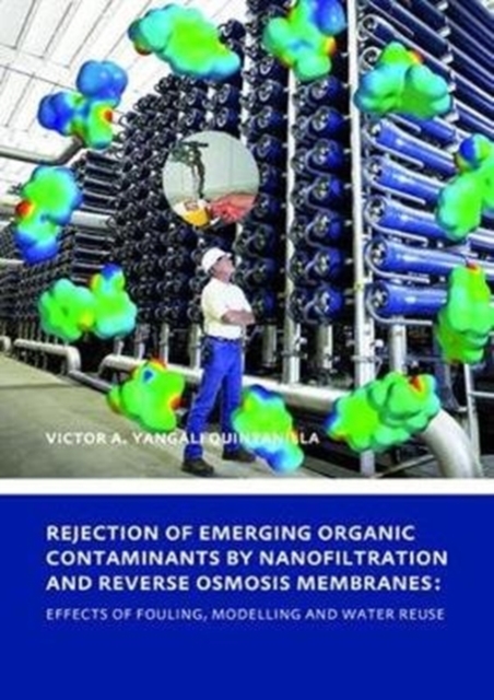 Rejection of Emerging Organic Contaminants by Nanofiltration and Reverse Osmosis Membranes : Effects of Fouling, Modelling and Water Reuse, Hardback Book