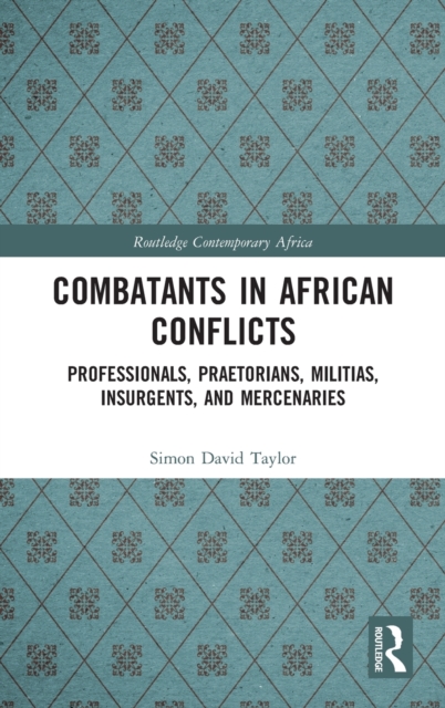 Combatants in African Conflicts : Professionals, Praetorians, Militias, Insurgents, and Mercenaries, Hardback Book