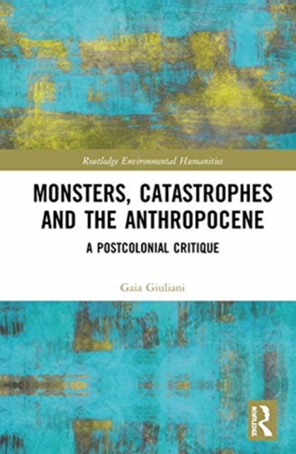 Monsters, Catastrophes and the Anthropocene : A Postcolonial Critique, Hardback Book