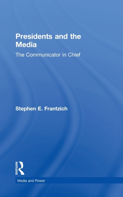 Presidents and the Media : The Communicator in Chief, Hardback Book