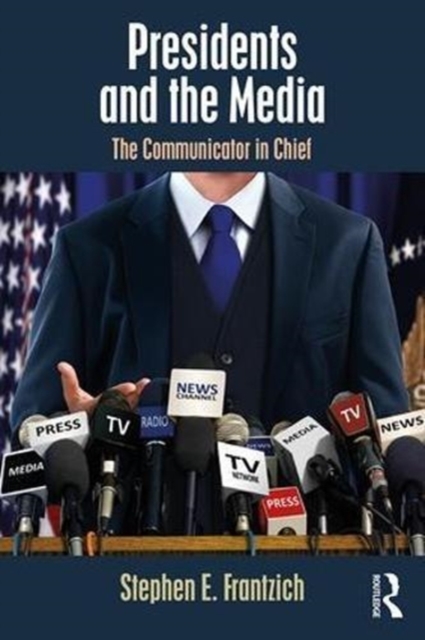 Presidents and the Media : The Communicator in Chief, Paperback / softback Book