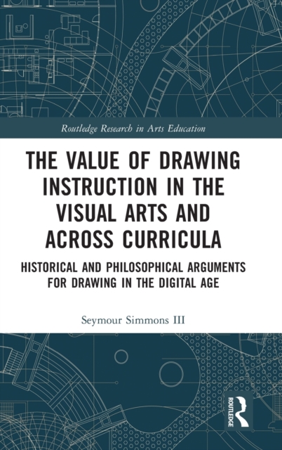 The Value of Drawing Instruction in the Visual Arts and Across Curricula : Historical and Philosophical Arguments for Drawing in the Digital Age, Hardback Book