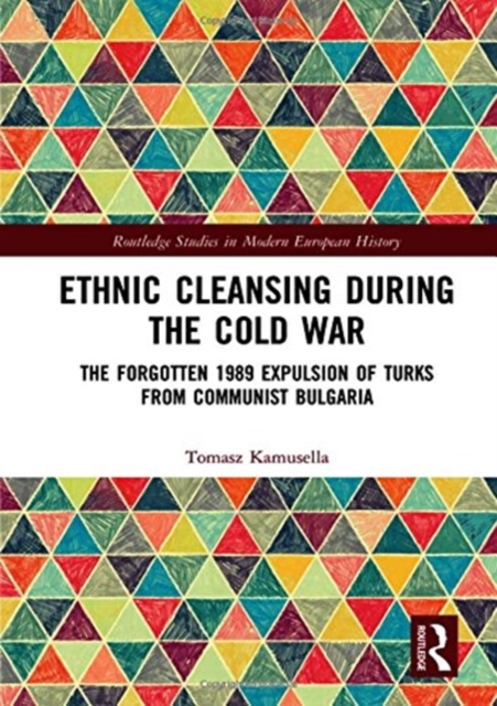 Ethnic Cleansing During the Cold War : The Forgotten 1989 Expulsion of Turks from Communist Bulgaria, Hardback Book