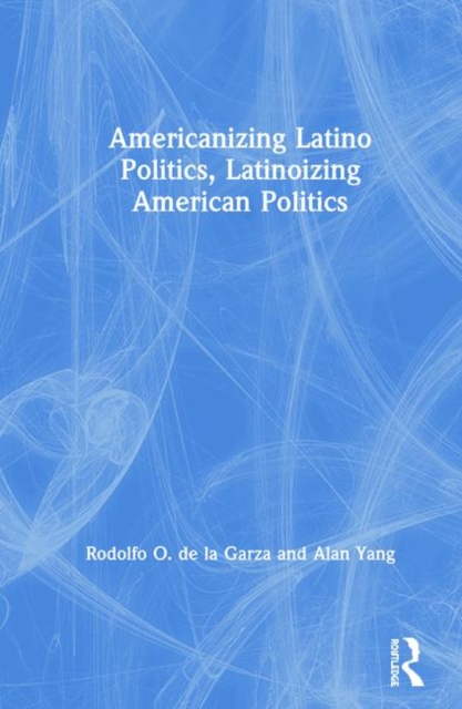 Americanizing Latino Politics, Latinoizing American Politics, Hardback Book
