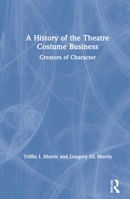 A History of the Theatre Costume Business : Creators of Character, Hardback Book