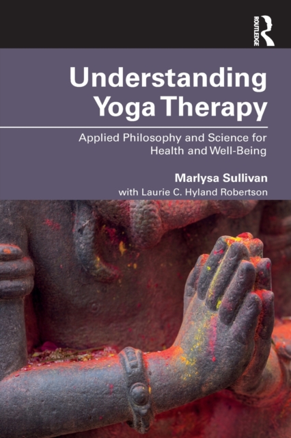 Understanding Yoga Therapy : Applied Philosophy and Science for Health and Well-Being, Paperback / softback Book