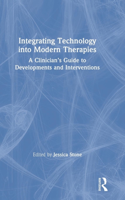 Integrating Technology into Modern Therapies : A Clinician's Guide to Developments and Interventions, Hardback Book