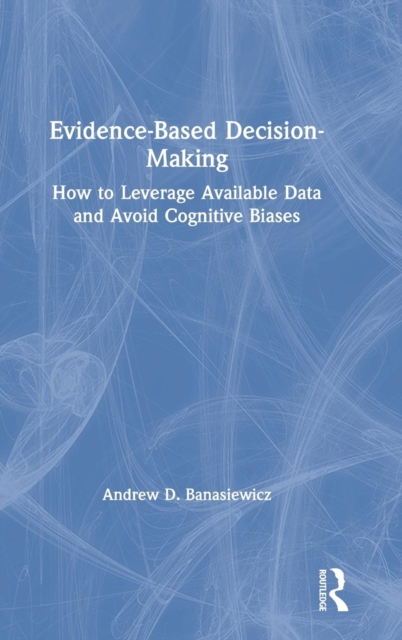 Evidence-Based Decision-Making : How to Leverage Available Data and Avoid Cognitive Biases, Hardback Book