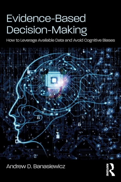 Evidence-Based Decision-Making : How to Leverage Available Data and Avoid Cognitive Biases, Paperback / softback Book