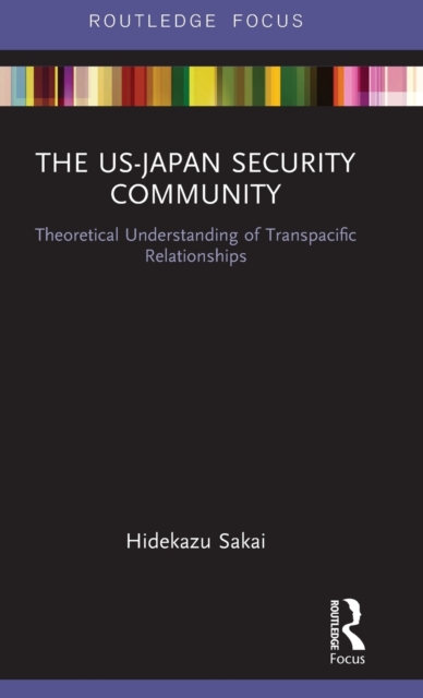 The US-Japan Security Community : Theoretical Understanding of Transpacific Relationships, Hardback Book