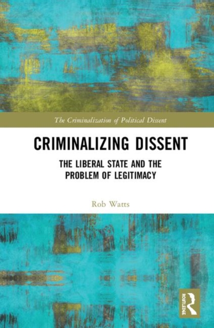 Criminalizing Dissent : The Liberal State and the Problem of Legitimacy, Hardback Book
