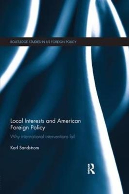 Local Interests and American Foreign Policy : Why International Interventions Fail, Paperback / softback Book