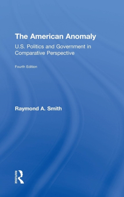 The American Anomaly : U.S. Politics and Government in Comparative Perspective, Hardback Book