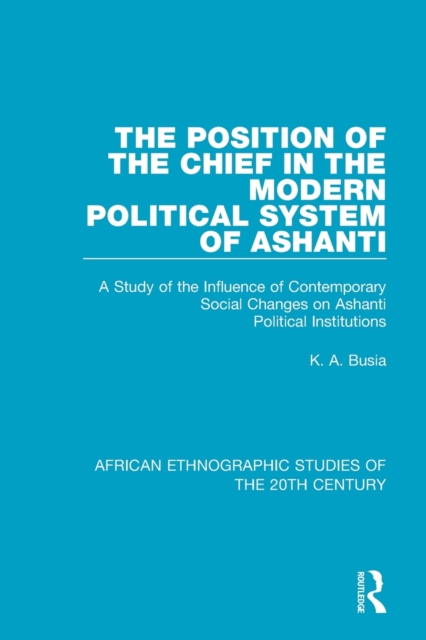 The Position of the Chief in the Modern Political System of Ashanti : A Study of the Influence of Contemporary Social Changes on Ashanti Political Institutions, Paperback / softback Book