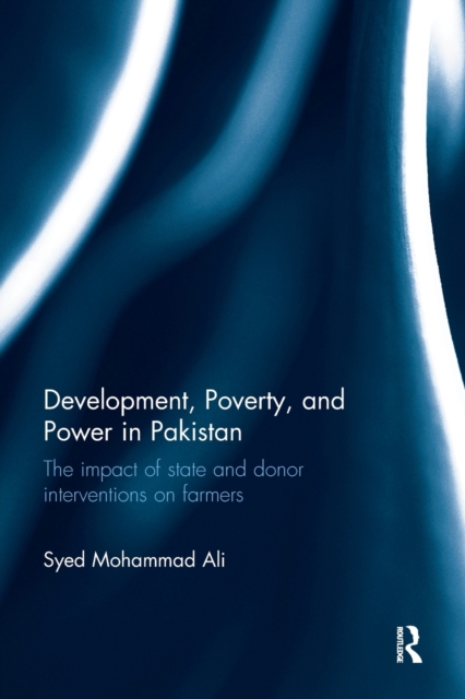 Development, Poverty and Power in Pakistan : The impact of state and donor interventions on farmers, Paperback / softback Book
