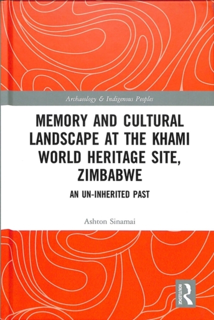 Memory and Cultural Landscape at the Khami World Heritage Site, Zimbabwe : An Un-inherited Past, Hardback Book