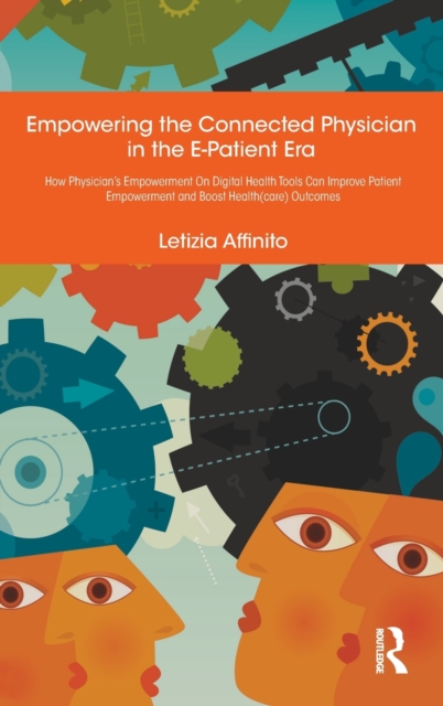Empowering the Connected Physician in the E-Patient Era : How Physician’s Empowerment On Digital Health Tools Can Improve Patient Empowerment and Boost Health(care) Outcomes, Hardback Book
