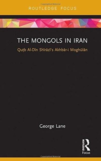 The Mongols in Iran : Qutb Al-Din Shirazi's Akhbar-i Moghulan, Hardback Book