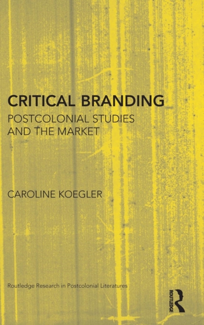 Critical Branding : Postcolonial Studies and the Market, Hardback Book