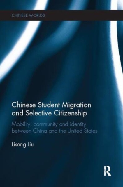 Chinese Student Migration and Selective Citizenship : Mobility, Community and Identity Between China and the United States, Paperback / softback Book