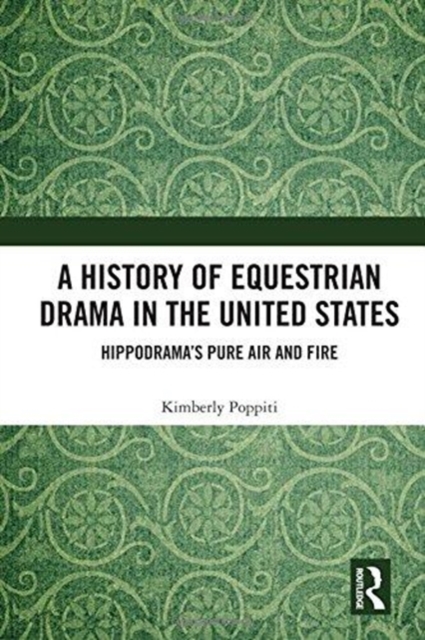 A History of Equestrian Drama in the United States : Hippodrama's Pure Air and Fire, Hardback Book