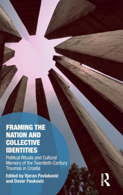 Framing the Nation and Collective Identities : Political Rituals and Cultural Memory of the Twentieth-Century Traumas in Croatia, Hardback Book