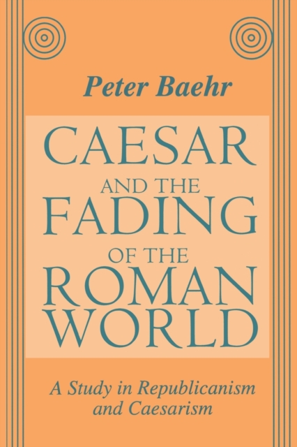 Caesar and the Fading of the Roman World : A Study in Republicanism and Caesarism, Paperback / softback Book