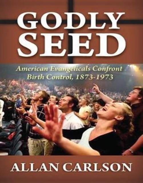 Godly Seed : American Evangelicals Confront Birth Control, 1873-1973, Paperback / softback Book