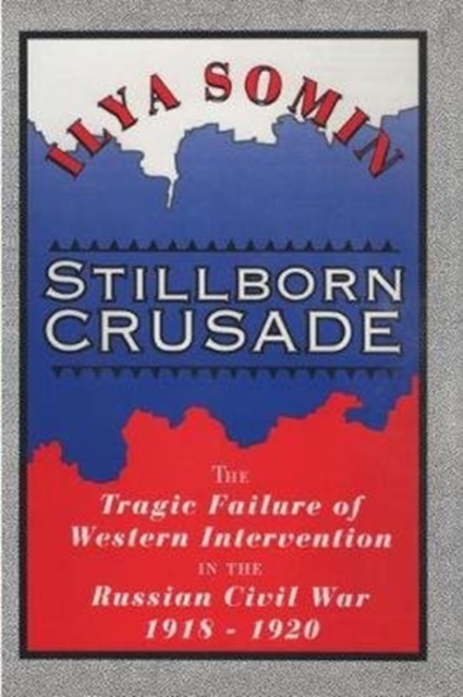Stillborn Crusade : The Tragic Failure of Western Intervention in the Russian Civil War 1918–1920, Paperback / softback Book