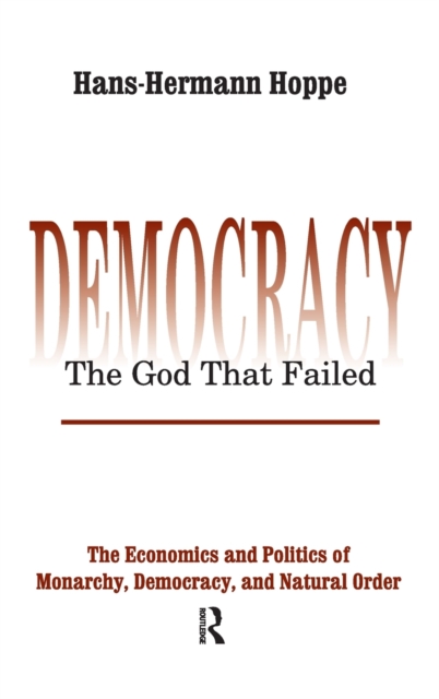 Democracy – The God That Failed : The Economics and Politics of Monarchy, Democracy and Natural Order, Hardback Book