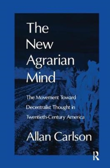 The New Agrarian Mind : The Movement Toward Decentralist Thought in Twentieth-Century America, Hardback Book