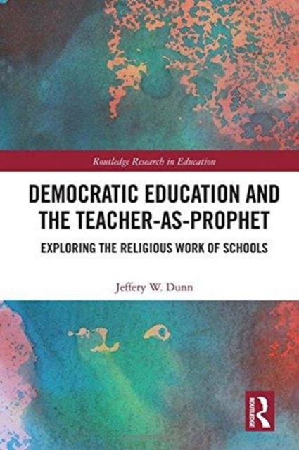 Democratic Education and the Teacher-As-Prophet : Exploring the Religious Work of Schools, Hardback Book