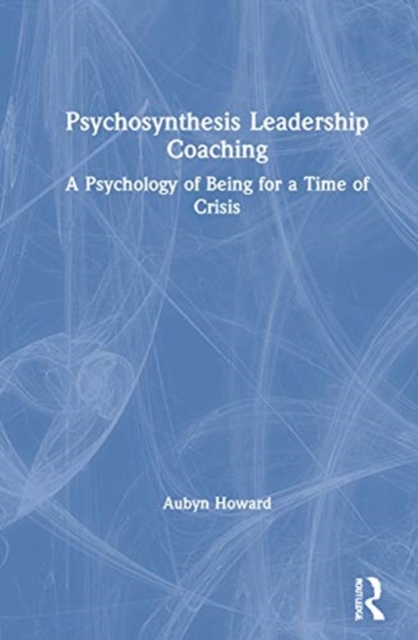 Psychosynthesis Leadership Coaching : A Psychology of Being for a Time of Crisis, Hardback Book